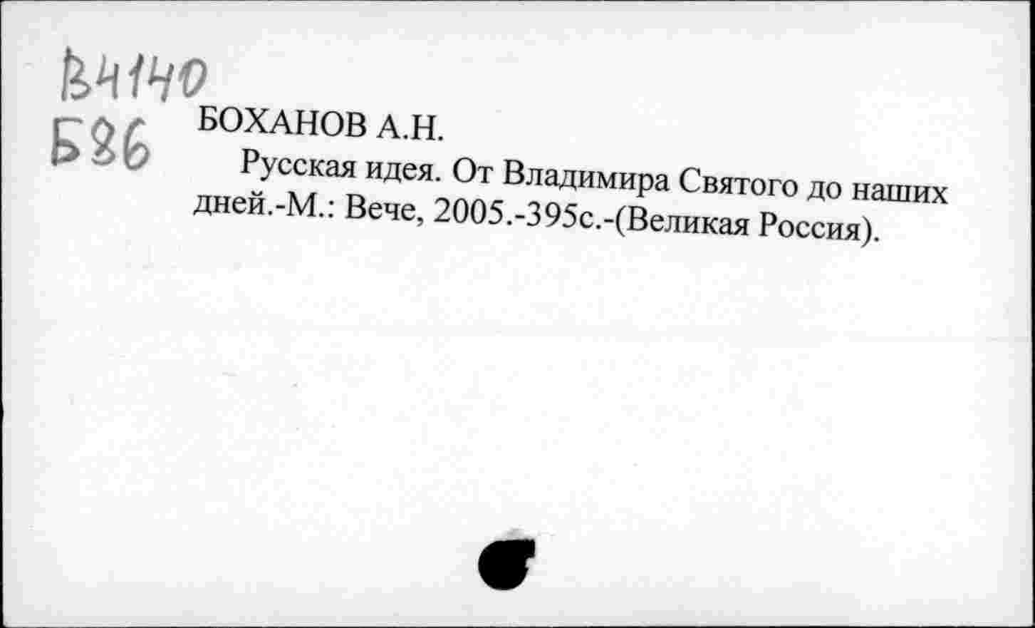 ﻿кино
. - , БОХАНОВ А.Н.
Русская идея. От Владимира Святого до наших дней.-М.: Вече, 2ОО5.-395с.-(Великая Россия).